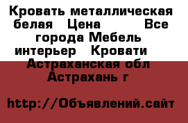 Кровать металлическая белая › Цена ­ 850 - Все города Мебель, интерьер » Кровати   . Астраханская обл.,Астрахань г.